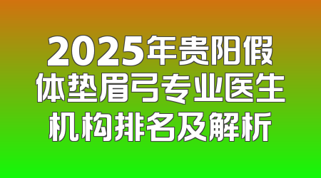 2025年贵阳假体垫眉弓专业医生机构排名及解析