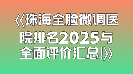 《珠海全脸微调医院排名2025与全面评价汇总！》