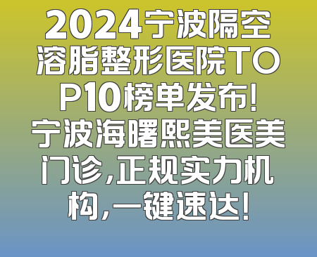 2024宁波隔空溶脂整形医院TOP10榜单发布！宁波海曙熙美医美门诊，正规实力机构，一键速达！