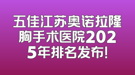 五佳江苏奥诺拉隆胸手术医院2025年排名发布！
