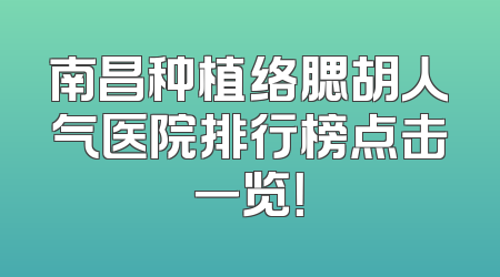 南昌种植络腮胡人气医院排行榜点击一览！