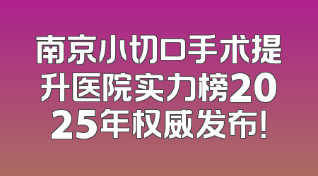 南京小切口手术提升医院实力榜2025年权威发布！