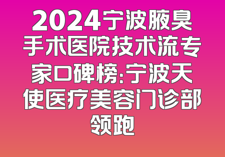 2024宁波腋臭手术医院技术流专家口碑榜：宁波天使医疗美容门诊部领跑