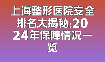 上海整形医院安全排名大揭秘：2024年保障情况一览
