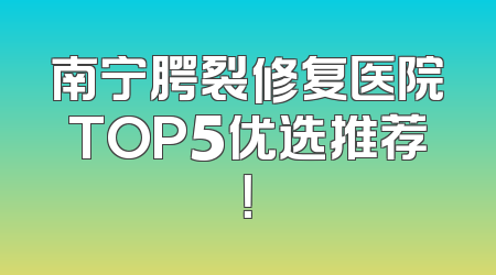 南宁腭裂修复医院TOP5优选推荐！