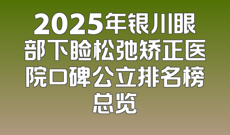 2025年银川眼部下睑松弛矫正医院口碑公立排名榜总览