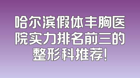 哈尔滨假体丰胸医院实力排名前三的整形科推荐！