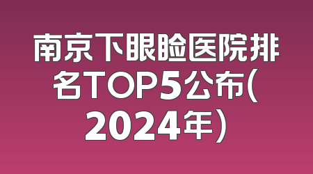 南京下眼睑医院排名TOP5公布（2024年）
