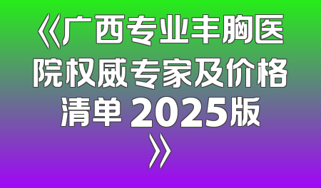 《广西专业丰胸医院权威专家及价格清单 2025版》
