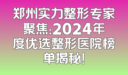 郑州实力整形专家聚焦：2024年度优选整形医院榜单揭秘！