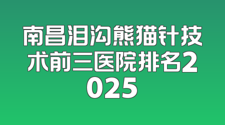 南昌泪沟熊猫针技术前三医院排名2025