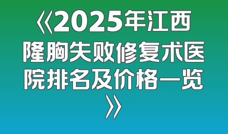《2025年江西隆胸失败修复术医院排名及价格一览》