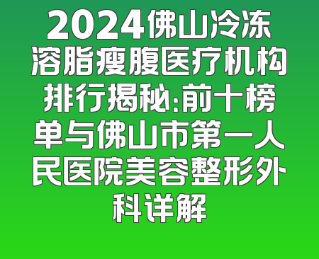 2024佛山冷冻溶脂瘦腹医疗机构排行揭秘：前十榜单与佛山市第一人民医院美容整形外科详解