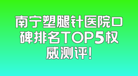 南宁塑腿针医院口碑排名TOP5权威测评！