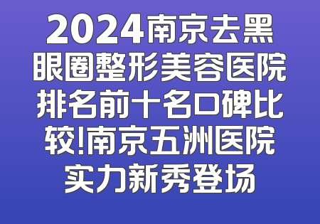 2024南京去黑眼圈整形美容医院排名前十名口碑比较！南京五洲医院实力新秀登场
