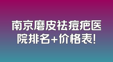 南京磨皮祛痘疤医院排名+价格表！