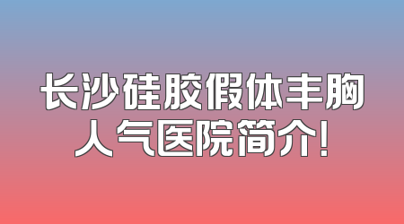 长沙硅胶假体丰胸人气医院简介！