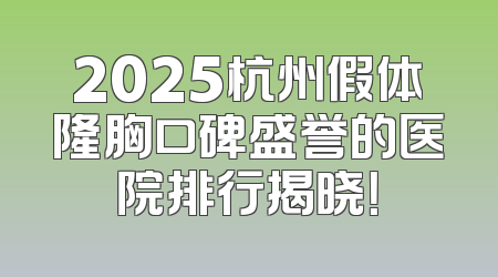2025杭州假体隆胸口碑盛誉的医院排行揭晓！