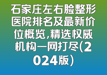 石家庄左右脸整形医院排名及最新价位概览，精选权威机构一网打尽（2024版）
