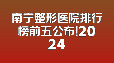 南宁整形医院排行榜前五公布！2024