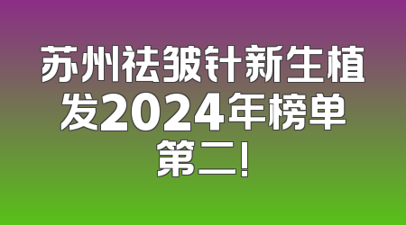 苏州祛皱针新生植发2024年榜单第二!