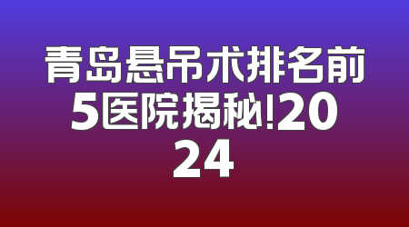 青岛悬吊术排名前5医院揭秘!2024