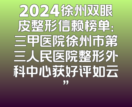2024徐州双眼皮整形信赖榜单：三甲医院徐州市第三人民医院整形外科中心获好评如云”