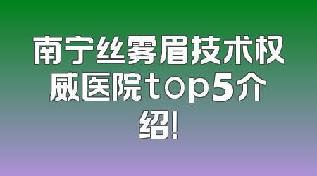南宁丝雾眉技术权威医院top5介绍！