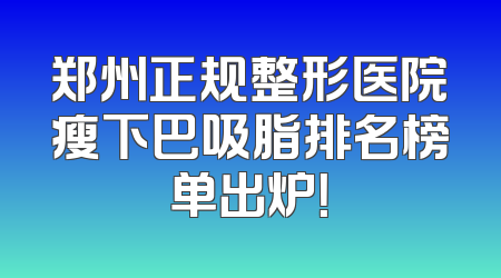 郑州正规整形医院瘦下巴吸脂排名榜单出炉！