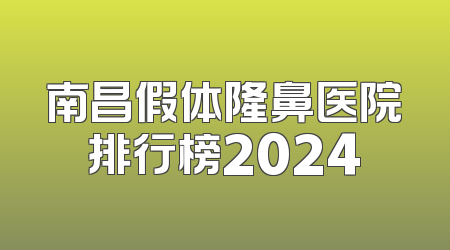 南昌假体隆鼻医院排行榜2024