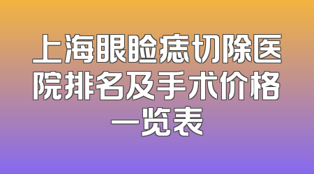 上海眼睑痣切除医院排名及手术价格一览表