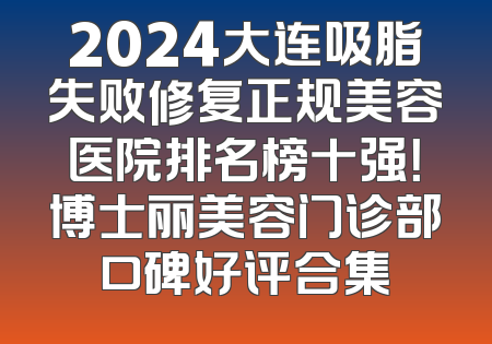 2024大连吸脂失败修复正规美容医院排名榜十强！博士丽美容门诊部口碑好评合集