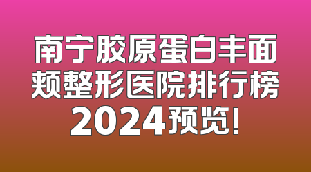 南宁胶原蛋白丰面颊整形医院排行榜2024预览!