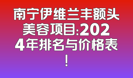 南宁伊维兰丰额头美容项目：2024年排名与价格表！