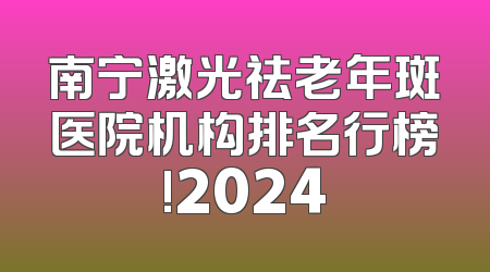 南宁激光祛老年斑医院机构排名行榜!2024