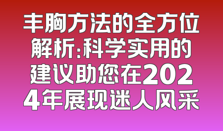 丰胸方法的全方位解析：科学实用的建议助您在2024年展现迷人风采