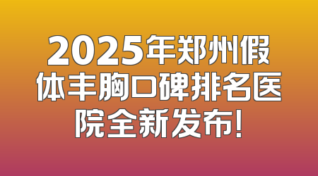 2025年郑州假体丰胸口碑排名医院全新发布！