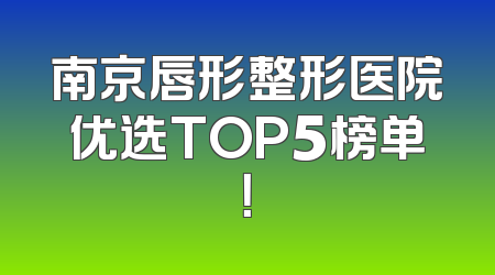 南京唇形整形医院优选TOP5榜单！