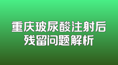 重庆玻尿酸注射后残留问题解析