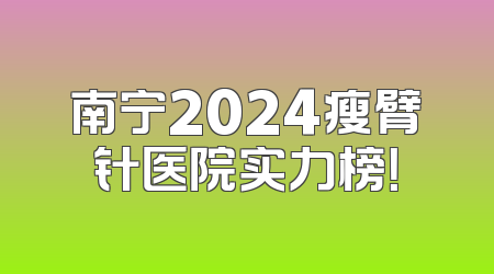 南宁2024瘦臂针医院实力榜！