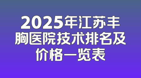 2025年江苏丰胸医院技术排名及价格一览表
