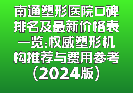 南通塑形医院口碑排名及最新价格表一览：权威塑形机构推荐与费用参考（2024版）