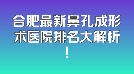 合肥最新鼻孔成形术医院排名大解析！