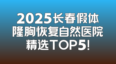 2025长春假体隆胸恢复自然医院精选TOP5！