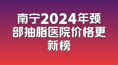 南宁2024年颈部抽脂医院价格更新榜