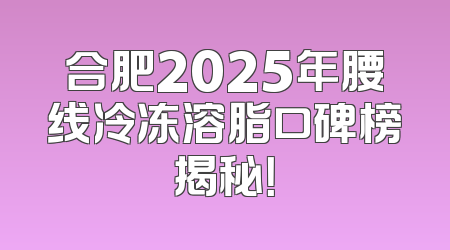 合肥2025年腰线冷冻溶脂口碑榜揭秘！
