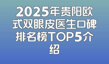 2025年贵阳欧式双眼皮医生口碑排名榜TOP5介绍