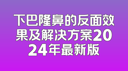下巴隆鼻的反面效果及解决方案2024年最新版