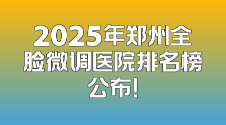 2025年郑州全脸微调医院排名榜公布！