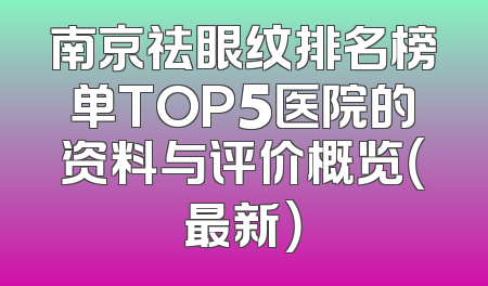 南京祛眼纹排名榜单TOP5医院的资料与评价概览（最新）